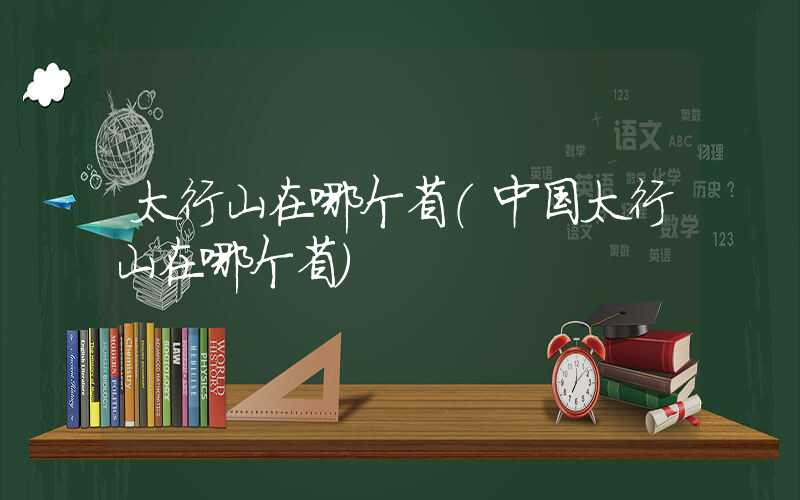 太行山在哪个省(中国太行山在哪个省)