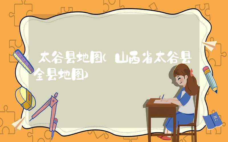 太谷县地图（山西省太谷县全县地图）