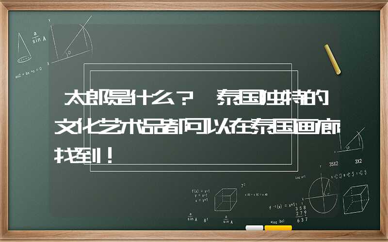 太郎是什么？ 泰国独特的文化艺术品都可以在泰国画廊找到！