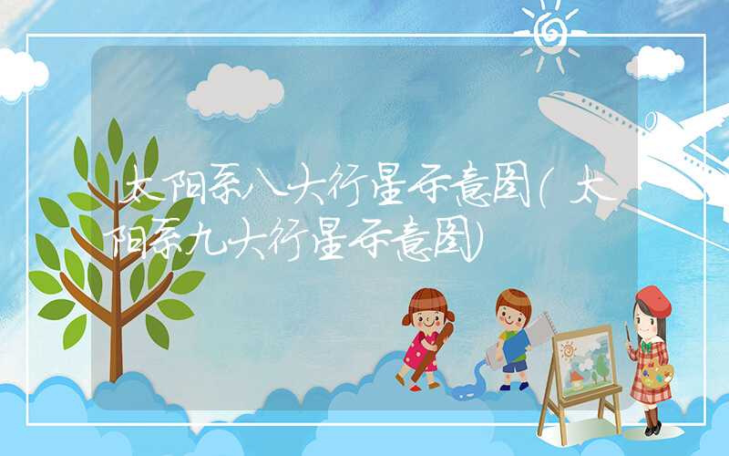太阳系八大行星示意图（太阳系九大行星示意图）