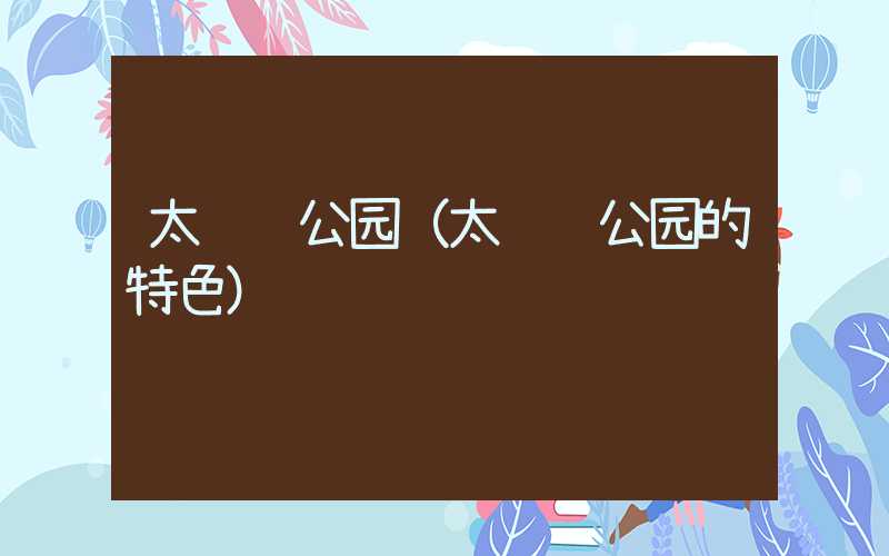 太鲁阁公园（太鲁阁公园的特色）