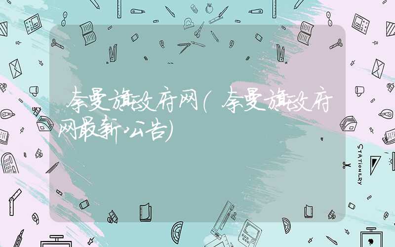 奈曼旗政府网（奈曼旗政府网最新公告）