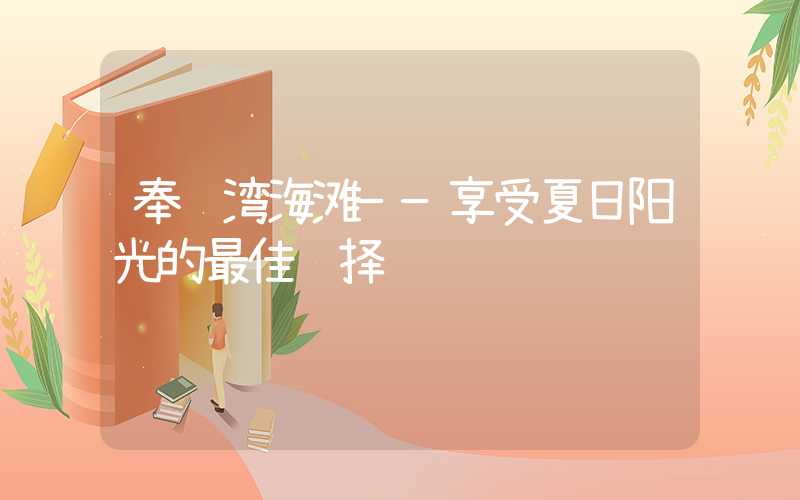 奉贤湾海滩——享受夏日阳光的最佳选择