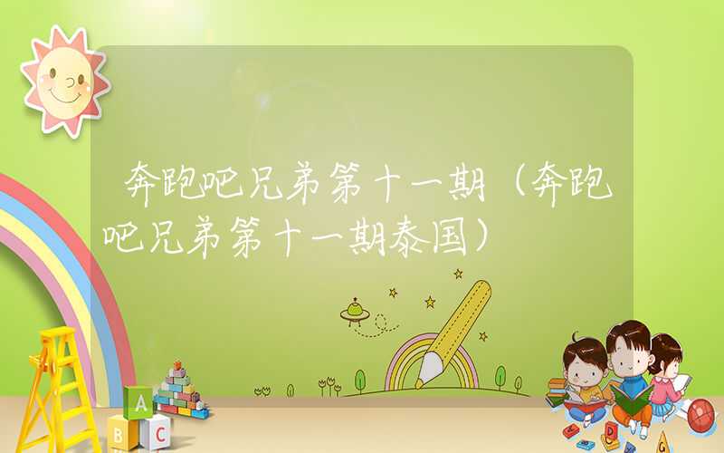 奔跑吧兄弟第十一期（奔跑吧兄弟第十一期泰国）