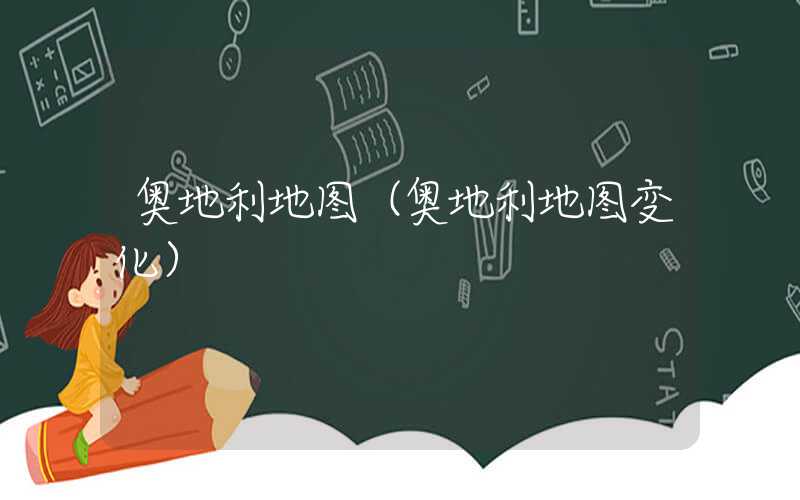 奥地利地图（奥地利地图变化）