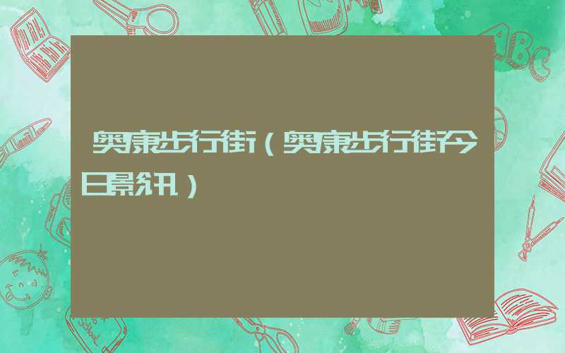 奥康步行街（奥康步行街今日影讯）