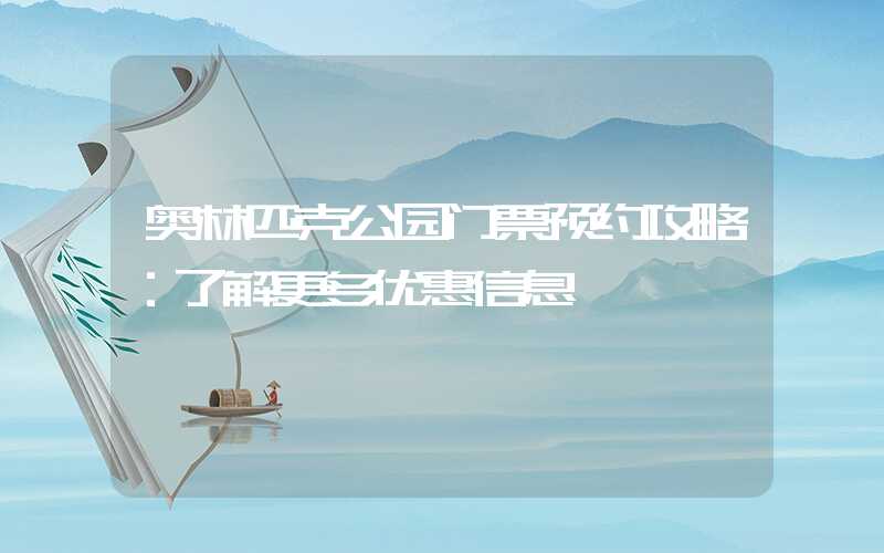 奥林匹克公园门票预约攻略：了解更多优惠信息