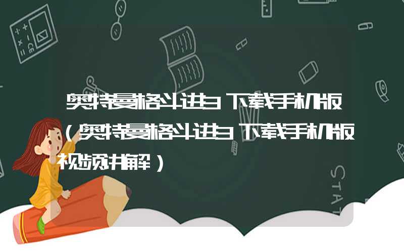 奥特曼格斗进3下载手机版（奥特曼格斗进3下载手机版视频讲解）