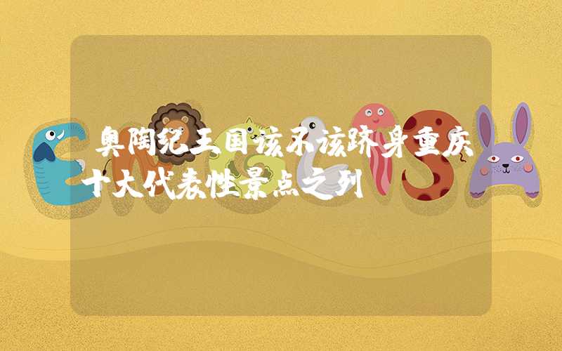 奥陶纪王国该不该跻身重庆十大代表性景点之列？