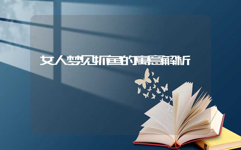 女人梦见抓鱼的寓意解析