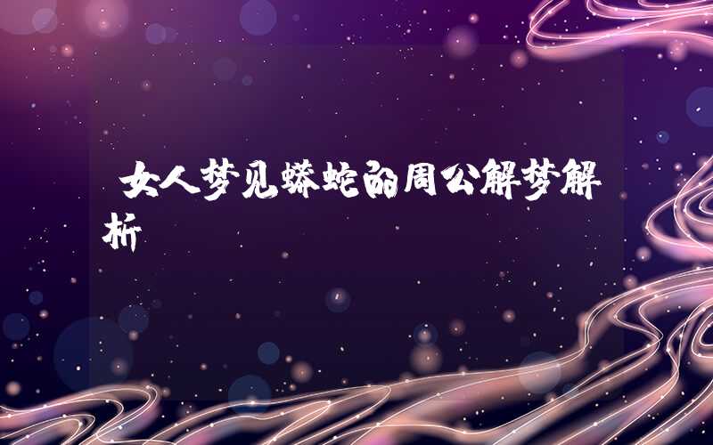 女人梦见蟒蛇的周公解梦解析