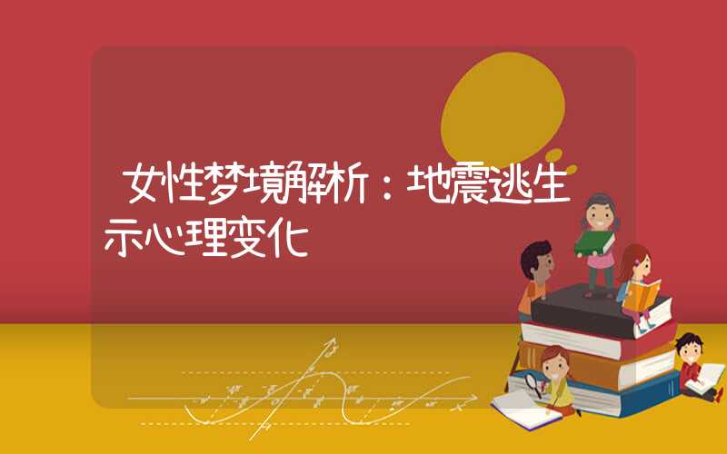 女性梦境解析：地震逃生预示心理变化