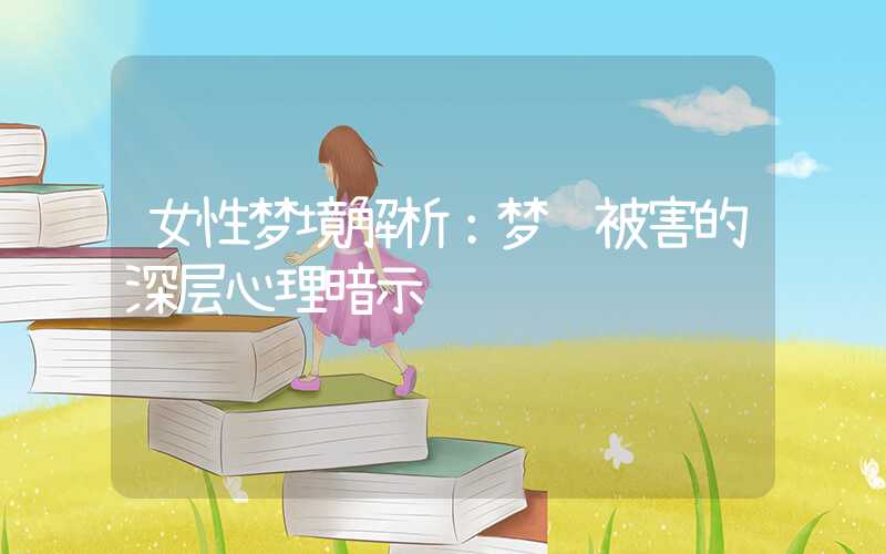 女性梦境解析：梦见被害的深层心理暗示