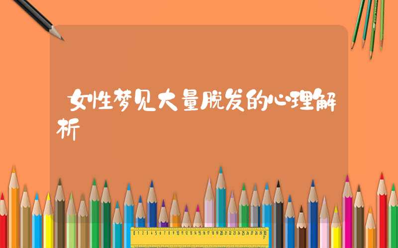 女性梦见大量脱发的心理解析