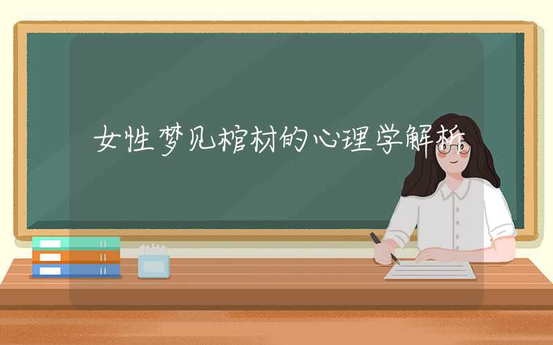 女性梦见棺材的心理学解析