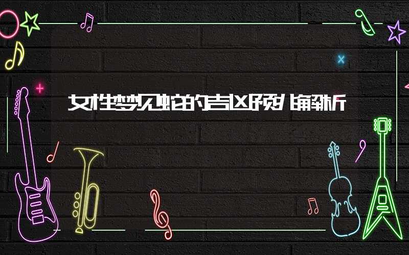 女性梦见蛇的吉凶预兆解析