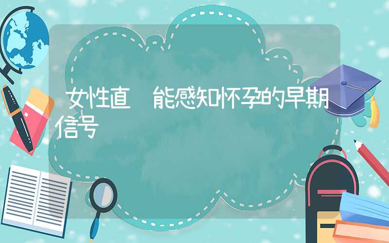 女性直觉能感知怀孕的早期信号