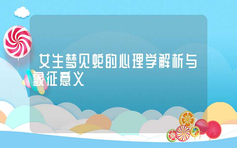 女生梦见蛇的心理学解析与象征意义
