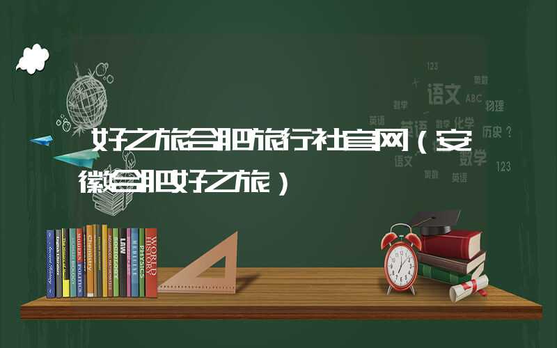 好之旅合肥旅行社官网（安徽合肥好之旅）
