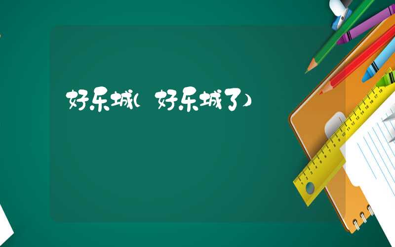 好乐城(好乐城了)