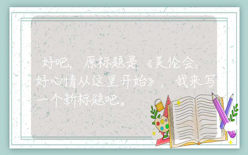 好吧,原标题是《美伦会:好心情从这里开始》,我来写一个新标题吧。