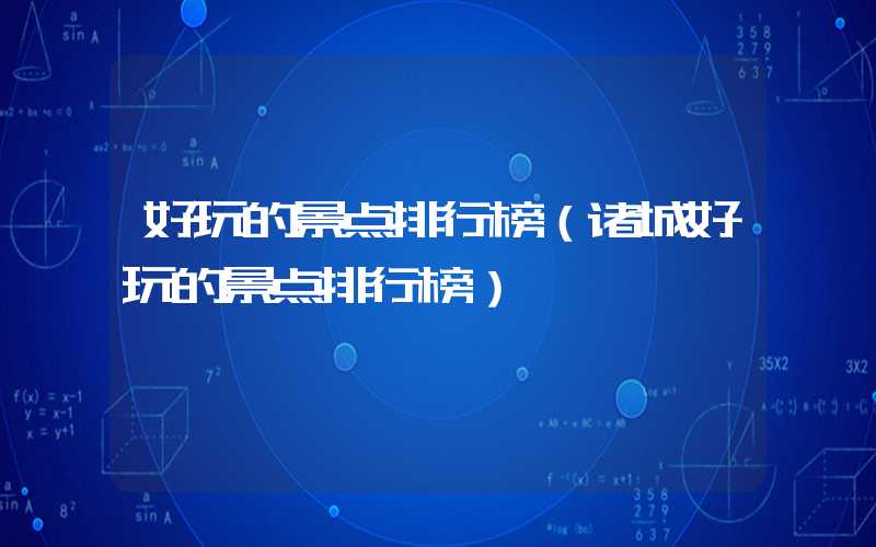 好玩的景点排行榜（诸城好玩的景点排行榜）