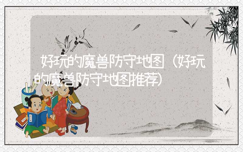 好玩的魔兽防守地图（好玩的魔兽防守地图推荐）