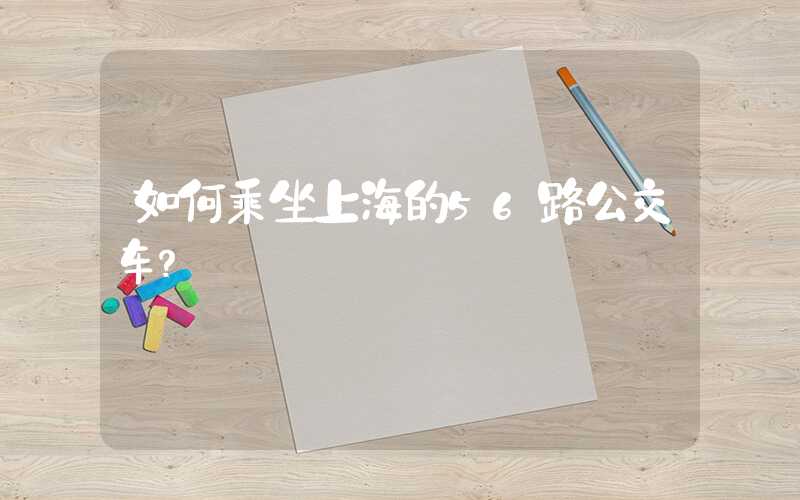 如何乘坐上海的56路公交车？