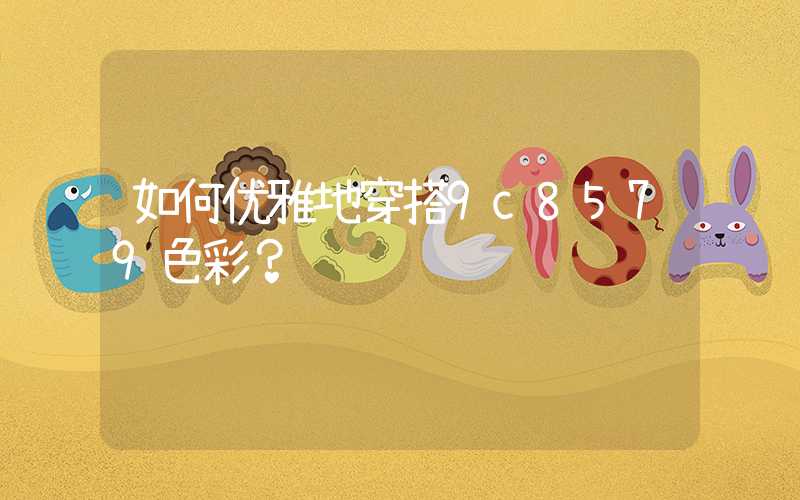 如何优雅地穿搭9c8579色彩？