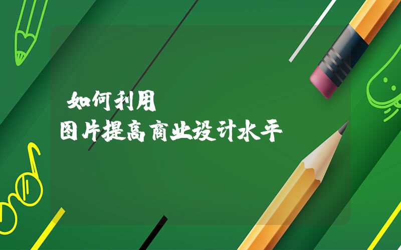 如何利用fournier图片提高商业设计水平？