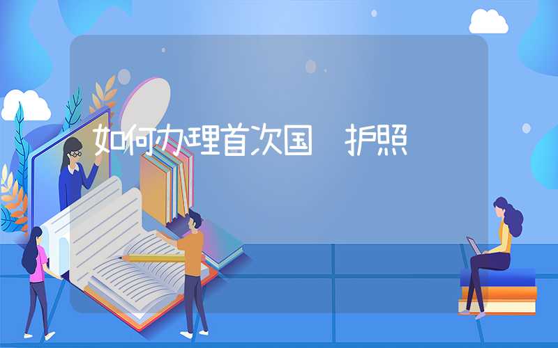 如何办理首次国际护照