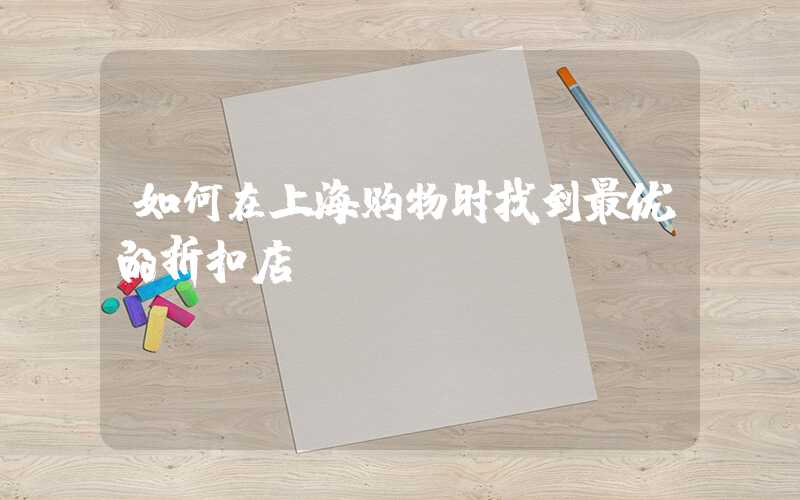 如何在上海购物时找到最优的折扣店