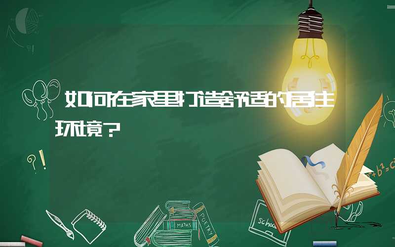 如何在家里打造舒适的居住环境？