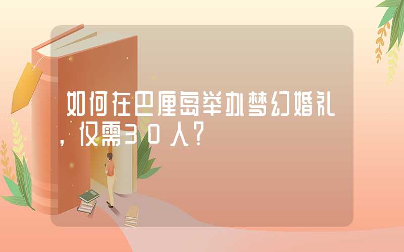 如何在巴厘岛举办梦幻婚礼，仅需30人？