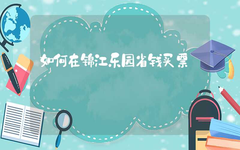 如何在锦江乐园省钱买票