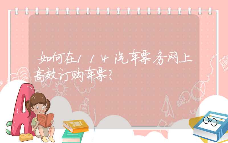 如何在114汽车票务网上高效订购车票？