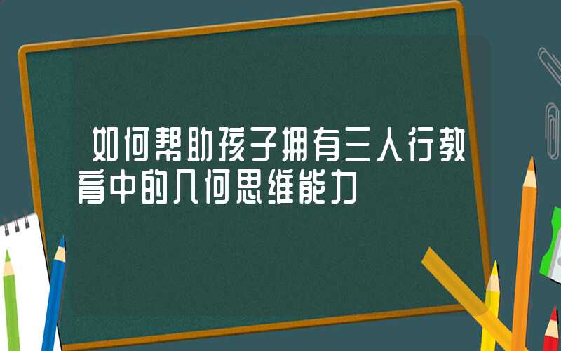如何帮助孩子拥有三人行教育中的几何思维能力