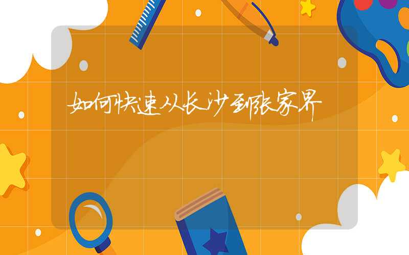 如何快速从长沙到张家界