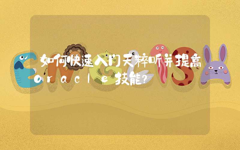如何快速入门天粹听并提高Oracle技能？