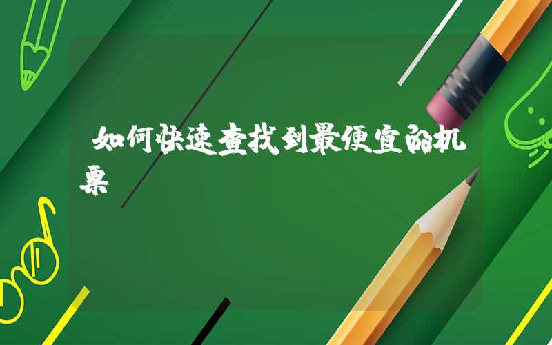 如何快速查找到最便宜的机票?