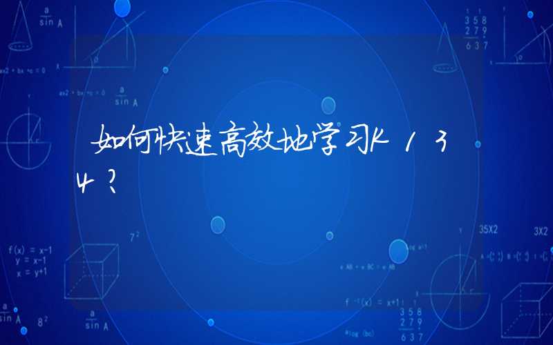如何快速高效地学习K134？