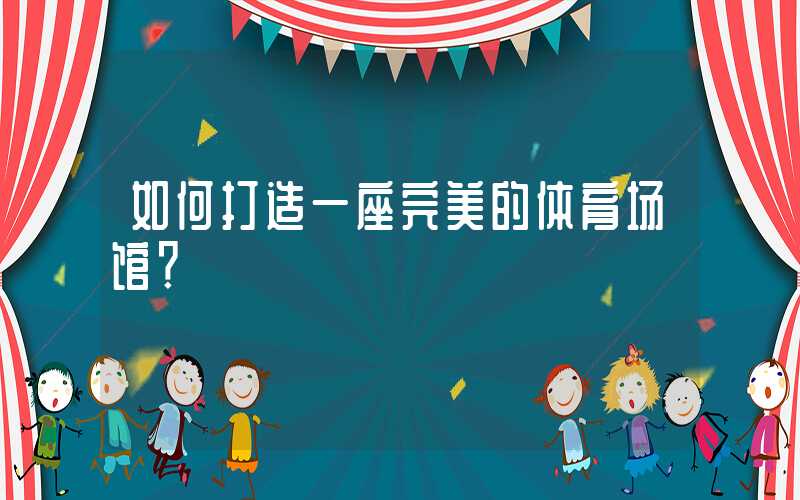 如何打造一座完美的体育场馆？