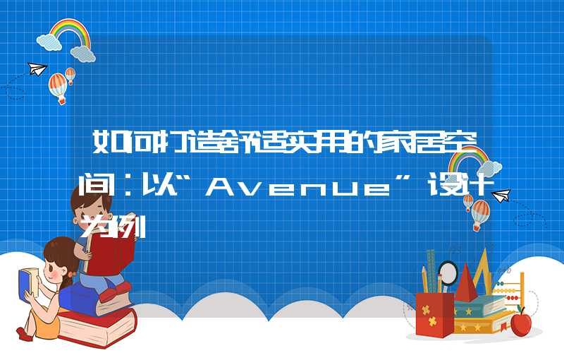 如何打造舒适实用的家居空间:以“Avenue”设计为例