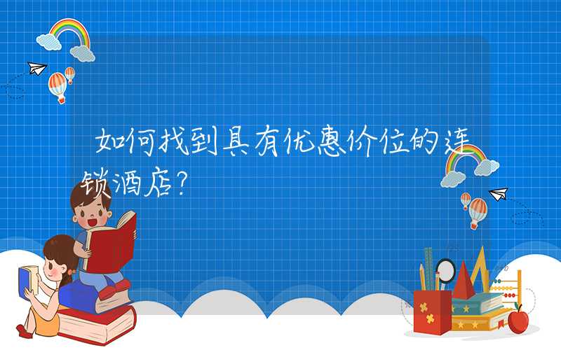 如何找到具有优惠价位的连锁酒店？