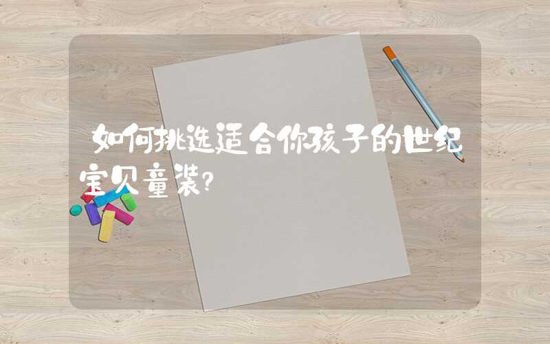 如何挑选适合你孩子的世纪宝贝童装？