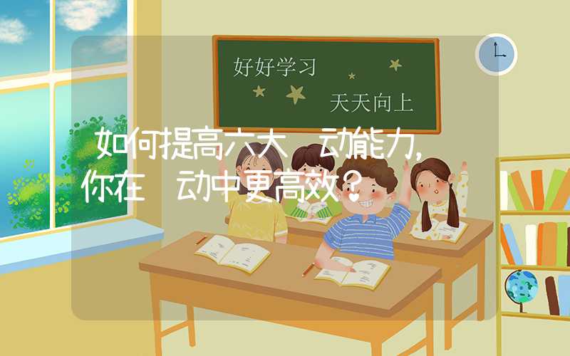 如何提高六大运动能力，让你在运动中更高效？