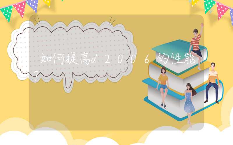 如何提高d2006的性能？