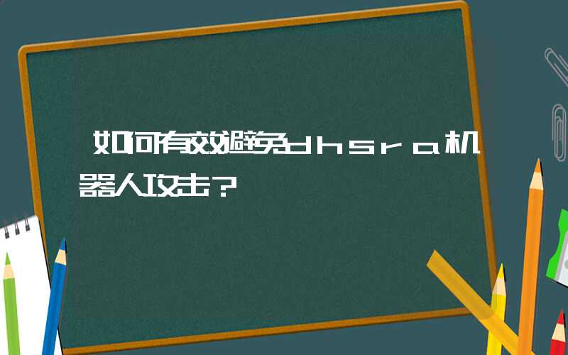 如何有效避免dhsra机器人攻击？