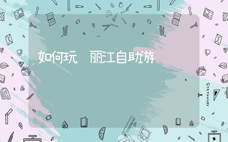 如何玩转丽江自助游