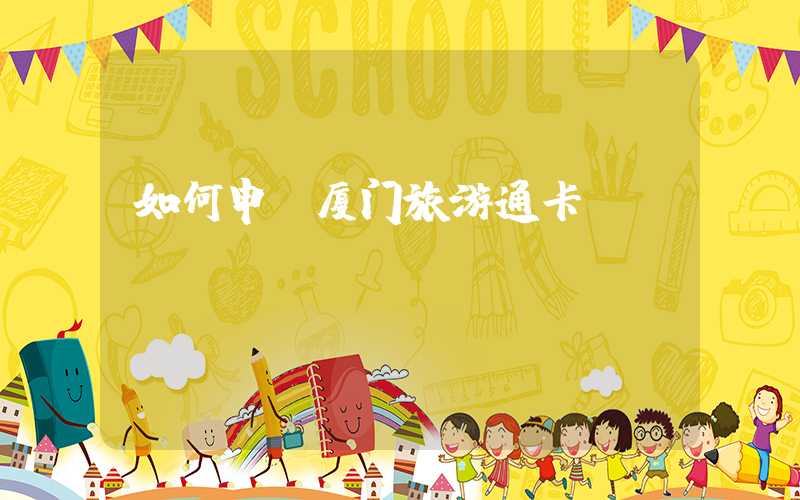 如何申请厦门旅游通卡？